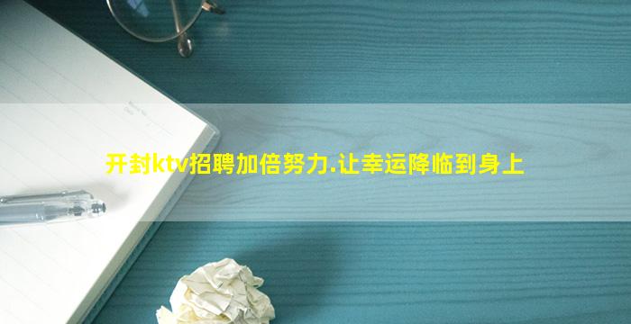 开封ktv招聘加倍努力.让幸运降临到身上